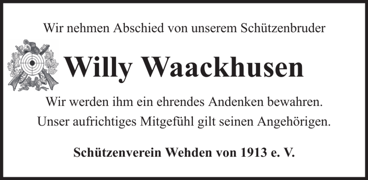 <p>Wir nehmen Abschied von unserem Schützenbruder</p><p>Willy Waackhusen<br />Wir werden ihm ein ehrendes Andenken bewahren.<br />Unser aufrichtiges Mitgefühl gilt seinen Angehörigen.<br />Schützenverein Wehden von 1913 e. V.</p>