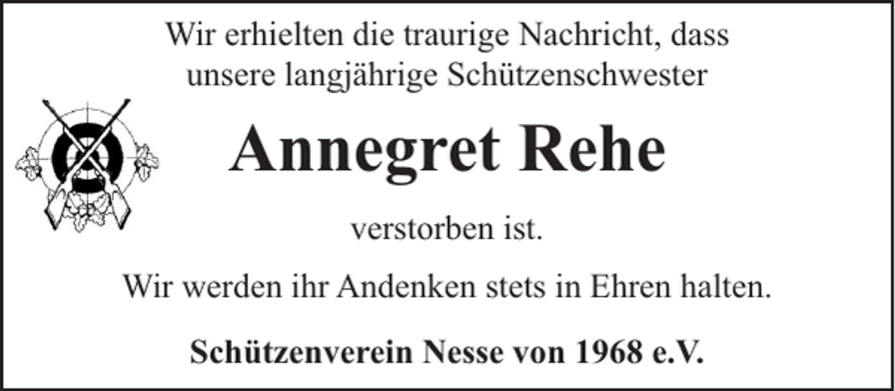 <p>Wir erhielten die traurige Nachricht, dass<br />unsere langjährige Schützenschwester</p><p>Annegret Rehe<br />verstorben ist.<br />Wir werden ihr Andenken stets in Ehren halten.<br />Schützenverein Nesse von 1968 e.V.</p>