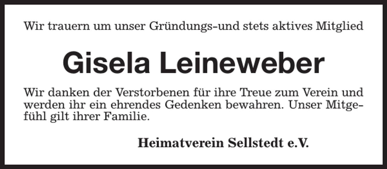 <p>Wir trauern um unser Gründungs-und stets aktives Mitglied</p><p>Gisela Leineweber<br />Wir danken der Verstorbenen für ihre Treue zum Verein und<br />werden ihr ein ehrendes Gedenken bewahren. Unser Mitgefühl gilt ihrer Familie.</p><p>Heimatverein Sellstedt e.V.</p>
