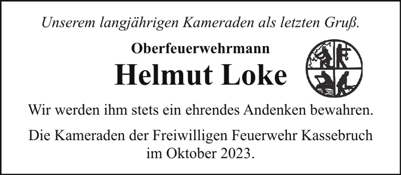 <p>Unserem langjährigen Kameraden als letzten Gruß.<br />Oberfeuerwehrmann</p><p>Helmut Loke<br />Wir werden ihm stets ein ehrendes Andenken bewahren.<br />Die Kameraden der Freiwilligen Feuerwehr Kassebruch<br />im Oktober 2023.</p>
