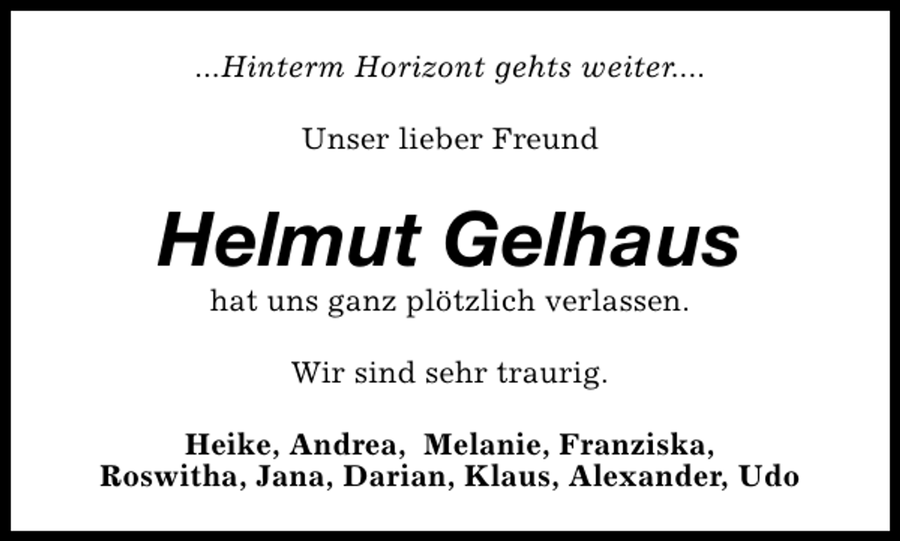<p>...Hinterm Horizont gehts weiter....<br />Unser lieber Freund</p><p>Helmut Gelhaus<br />hat uns ganz plötzlich verlassen.<br />Wir sind sehr traurig.<br />Heike, Andrea, Melanie, Franziska,<br />Roswitha, Jana, Darian, Klaus, Alexander, Udo</p>