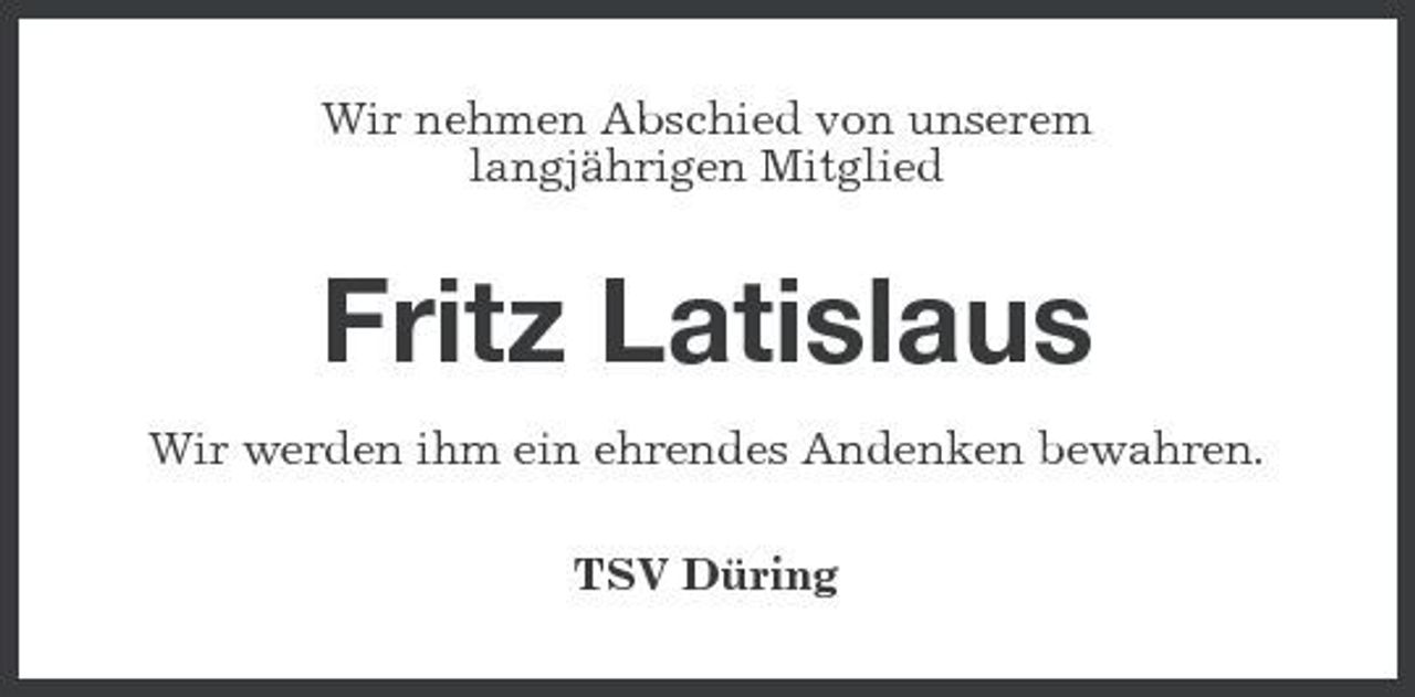 <p>Wir nehmen Abschied von unserem langjährigen Mitglied</p>
<p>Fritz Latislaus<br />Wir werden ihm ein ehrendes Andenken bewahren. TSV Düring</p>