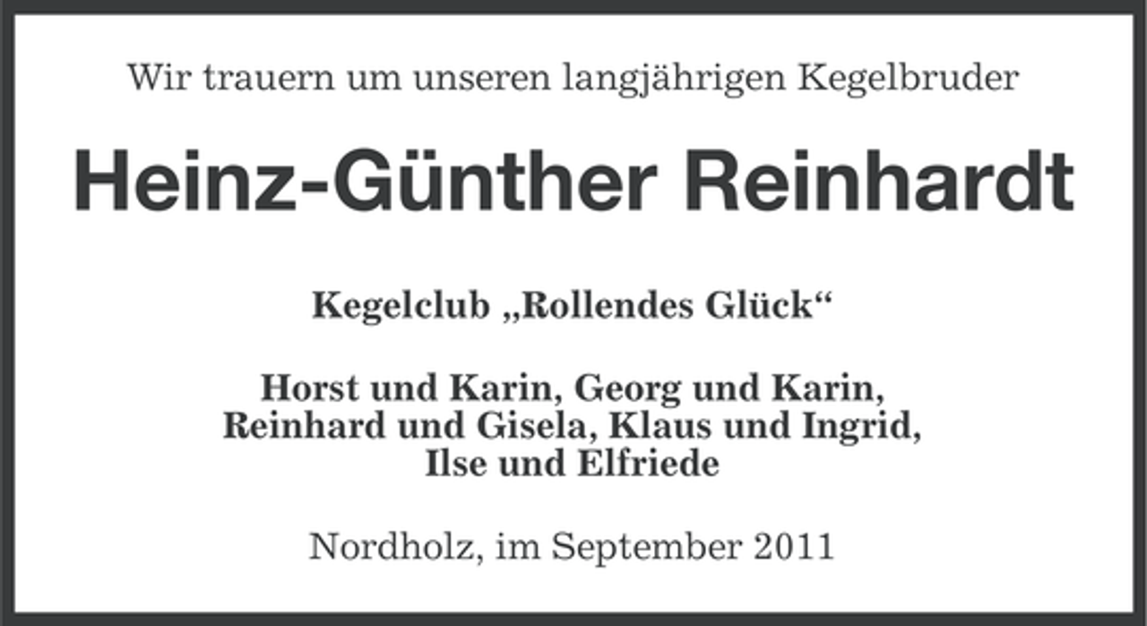 <p>Wir trauern um unseren langjährigen Kegelbruder</p><p>Heinz-Günther Reinhardt<br />Kegelclub „Rollendes Glück“<br />Horst und Karin, Georg und Karin,<br />Reinhard und Gisela, Klaus und Ingrid,<br />Ilse und Elfriede<br />Nordholz, im September 2011</p>