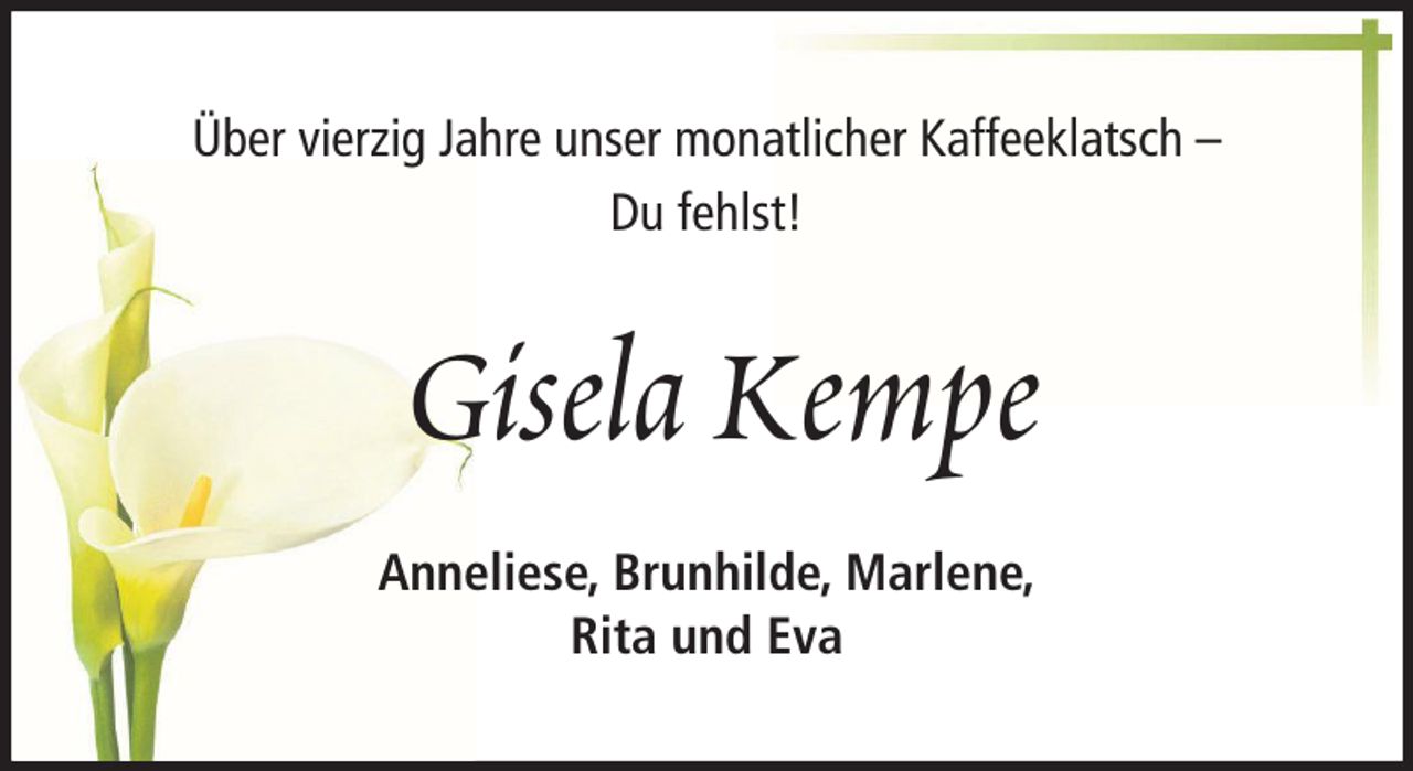 <p>Über vierzig Jahre unser monatlicher Kaffeeklatsch –<br />Du fehlst!</p><p>Gisela Kempe<br />Anneliese, Brunhilde, Marlene,<br />Rita und Eva</p>
