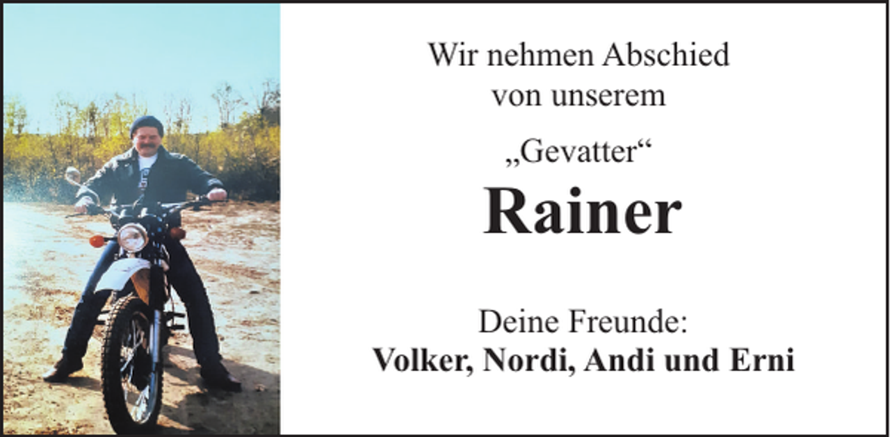 <p>Wir nehmen Abschied<br />von unserem<br />„Gevatter“</p><p>Rainer<br />Deine Freunde:<br />Volker, Nordi, Andi und Erni</p>
