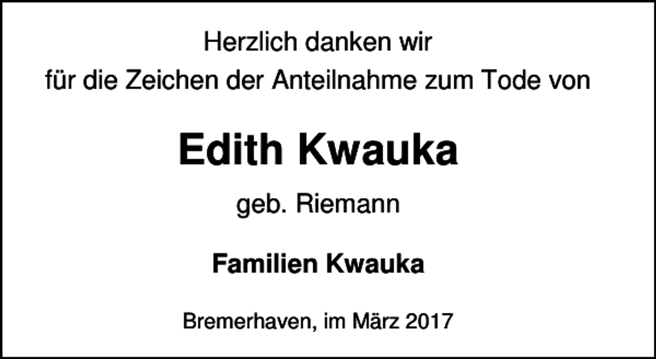 <p>Herzlich danken wir<br />für die Zeichen der Anteilnahme zum Tode von</p><p>Edith Kwauka<br />geb. Riemann<br />Familien Kwauka<br />Bremerhaven, im März 2017</p>
