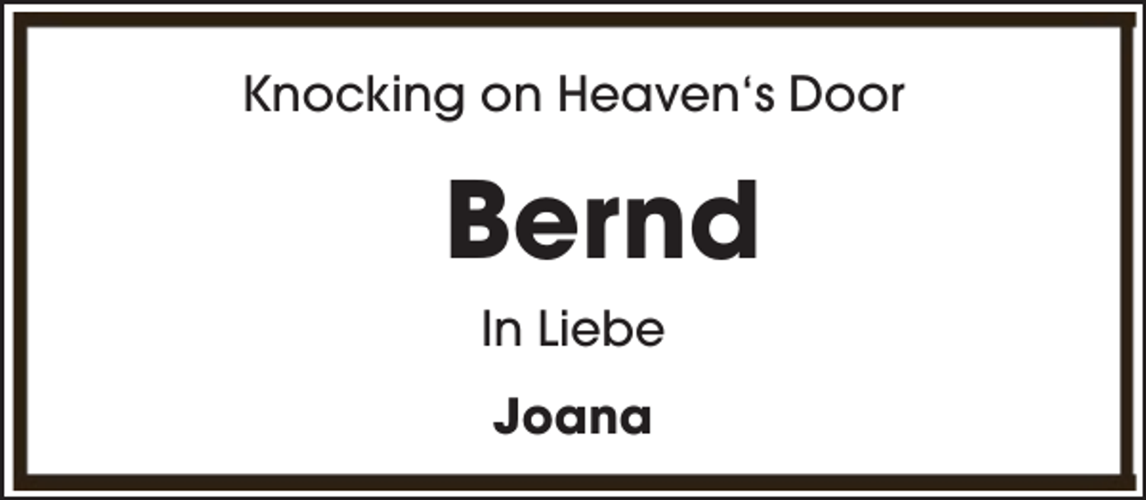 <p>Knocking on Heaven‘s Door</p><p>Bernd<br />In Liebe<br />Joana</p>