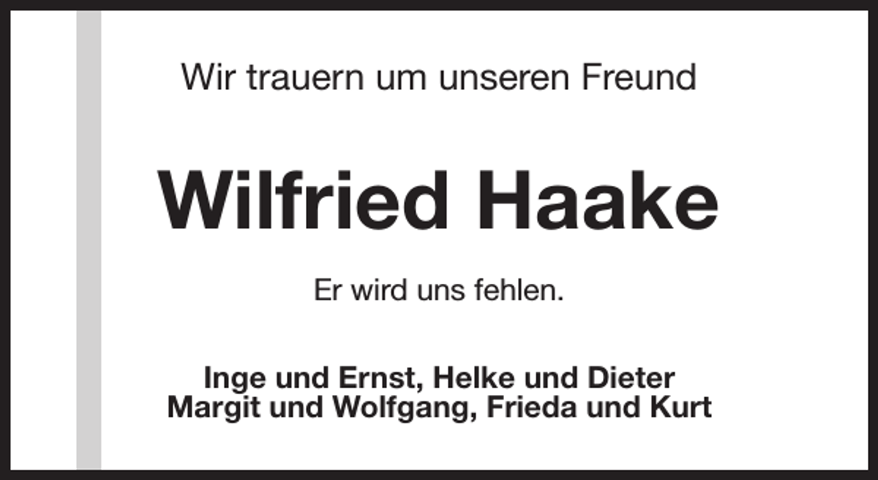 <p>Wir trauern um unseren Freund</p><p>Wilfried Haake<br />Er wird uns fehlen.<br />Inge und Ernst, Helke und Dieter<br />Margit und Wolfgang, Frieda und Kurt</p>