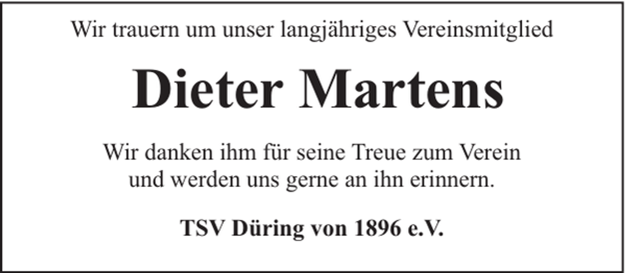<p>Wir trauern um unser langjähriges Vereinsmitglied</p><p>Dieter Martens<br />Wir danken ihm für seine Treue zum Verein<br />und werden uns gerne an ihn erinnern.<br />TSV Düring von 1896 e.V.</p>