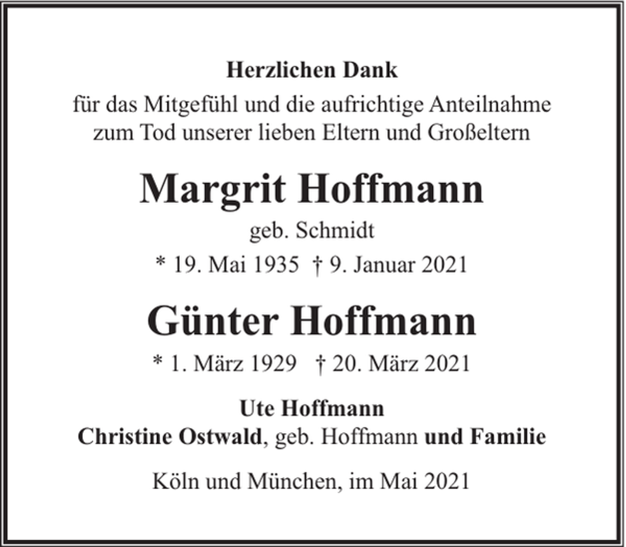 <p>Herzlichen Dank<br />für das Mitgefühl und die aufrichtige Anteilnahme<br />zum Tod unserer lieben Eltern und Großeltern</p><p>Margrit Hoffmann<br />geb. Schmidt<br />* 19. Mai 1935 † 9. Januar 2021</p><p>Günter Hoffmann<br />* 1. März 1929 † 20. März 2021</p><p>Ute Hoffmann<br />Christine Ostwald, geb. Hoffmann und Familie<br />Köln und München, im Mai 2021</p>