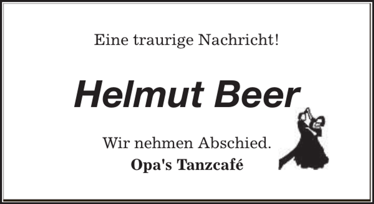 <p>Eine traurige Nachricht!</p><p>Helmut Beer<br />Wir nehmen Abschied.<br />Opa's Tanzcafé</p>