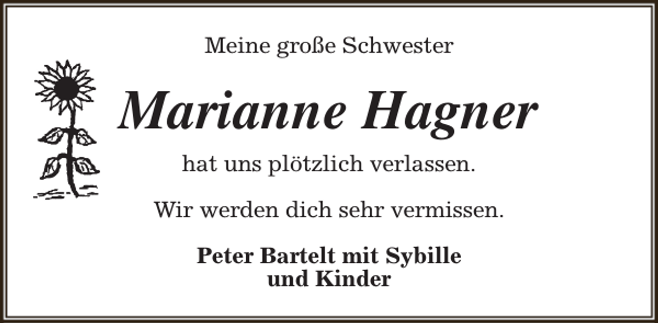<p>Meine große Schwester</p><p>Marianne Hagner<br />hat uns plötzlich verlassen.<br />Wir werden dich sehr vermissen.<br />Peter Bartelt mit Sybille<br />und Kinder</p>