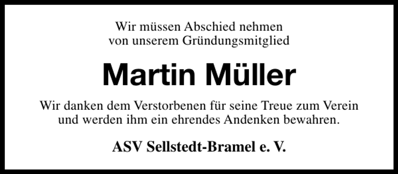 <p>Wir müssen Abschied nehmen<br />von unserem Gründungsmitglied</p><p>Martin Müller<br />Wir danken dem Verstorbenen für seine Treue zum Verein<br />und werden ihm ein ehrendes Andenken bewahren.</p><p>ASV Sellstedt-Bramel e. V.</p>