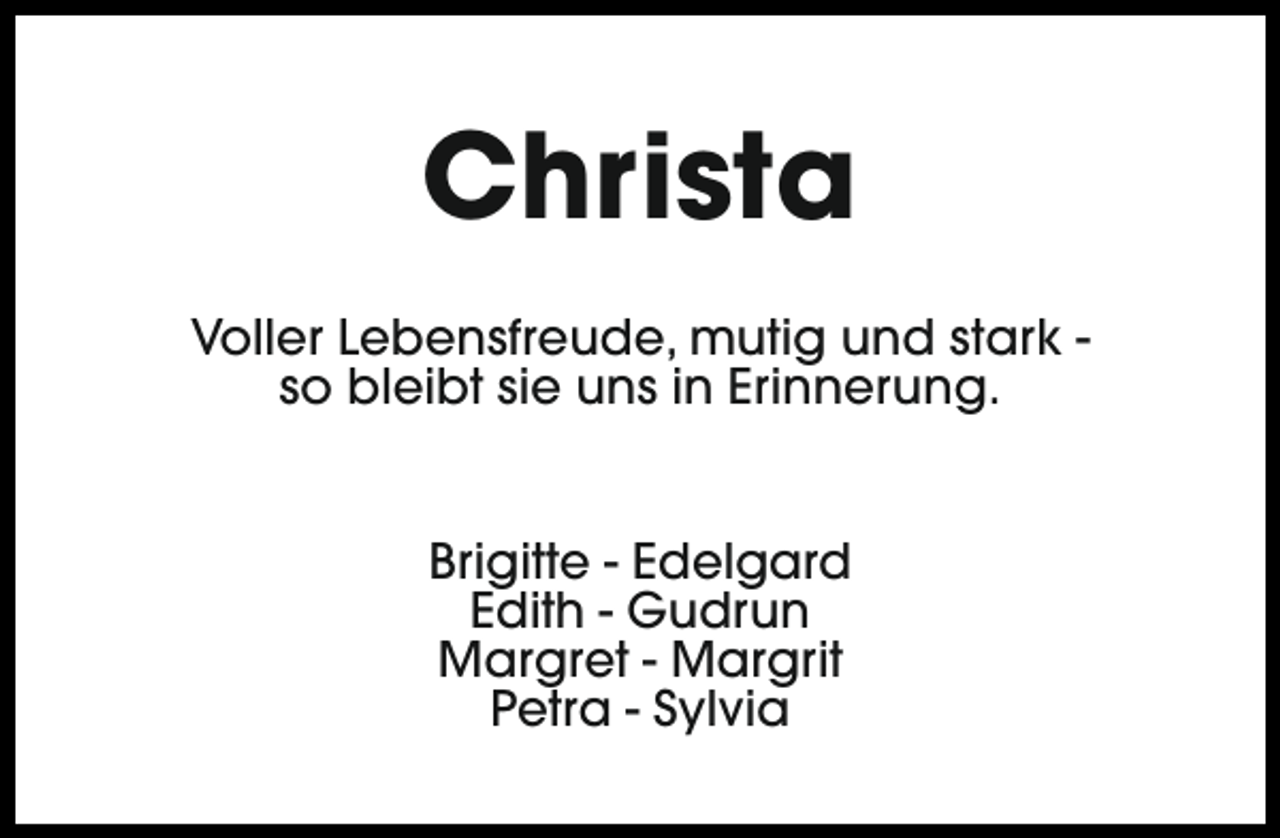 <p>Christa<br />Voller Lebensfreude, mutig und stark so bleibt sie uns in Erinnerung.<br />Brigitte - Edelgard<br />Edith - Gudrun<br />Margret - Margrit<br />Petra - Sylvia</p>