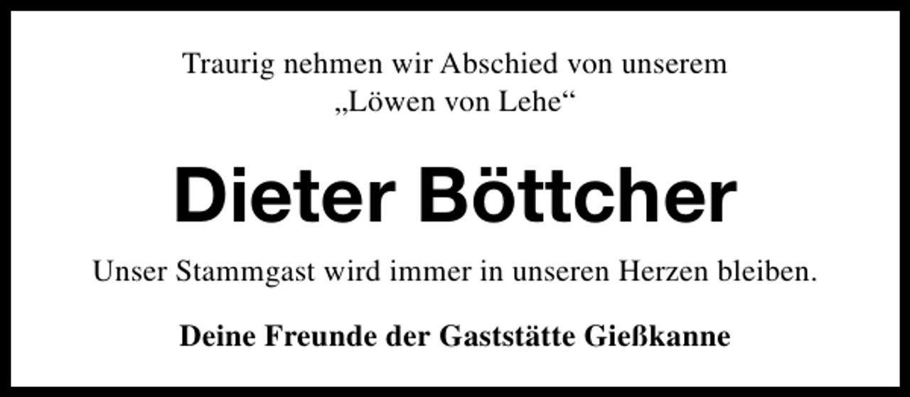 <p>Traurig nehmen wir Abschied von unserem<br />„Löwen von Lehe“</p><p>Dieter Böttcher<br />Unser Stammgast wird immer in unseren Herzen bleiben.<br />Deine Freunde der Gaststätte Gießkanne</p>