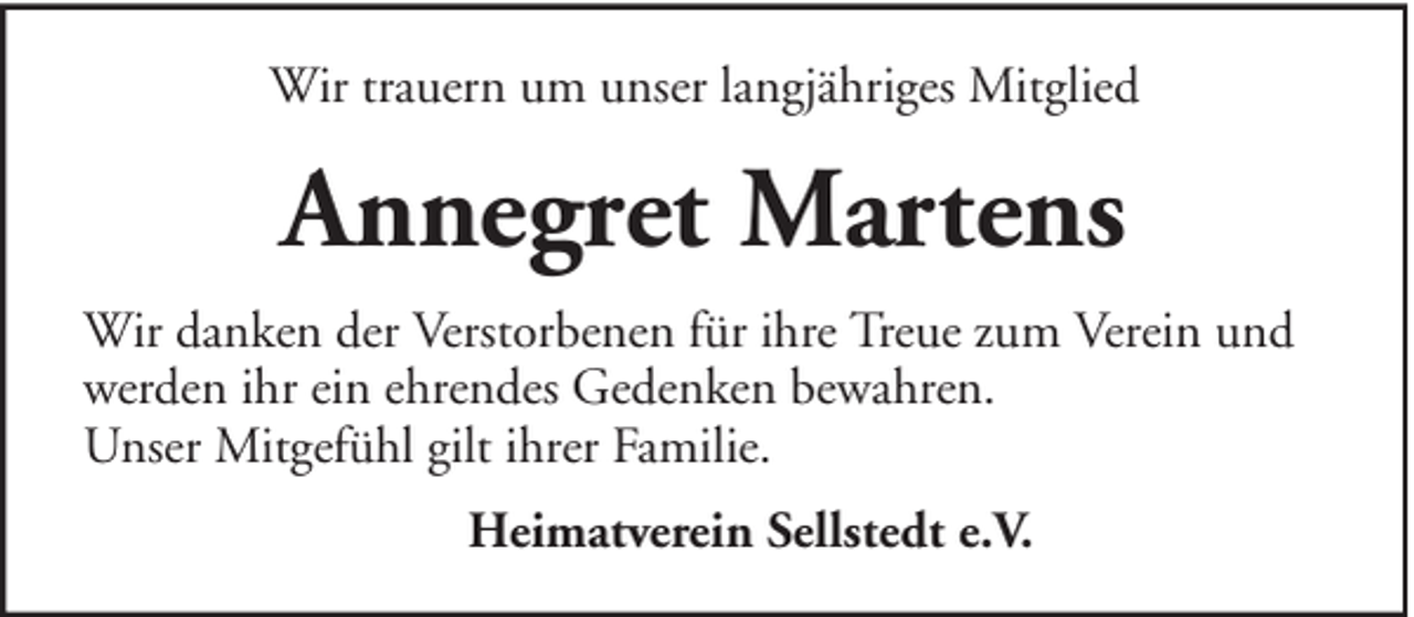 <p>Wir trauern um unser langjähriges Mitglied</p><p>Annegret Martens<br />Wir danken der Verstorbenen für ihre Treue zum Verein und<br />werden ihr ein ehrendes Gedenken bewahren.<br />Unser Mitgefühl gilt ihrer Familie.<br />Heimatverein Sellstedt e.V.</p>