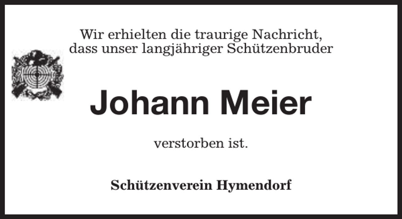 <p>Wir erhielten die traurige Nachricht,<br />dass unser langjähriger Schützenbruder</p><p>Johann Meier<br />verstorben ist.<br />Schützenverein Hymendorf</p>