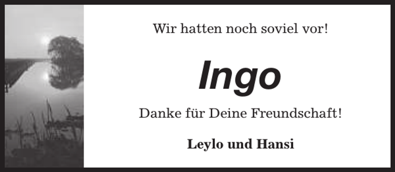 <p>Wir hatten noch soviel vor!</p><p>Ingo<br />Danke für Deine Freundschaft!<br />Leylo und Hansi</p>