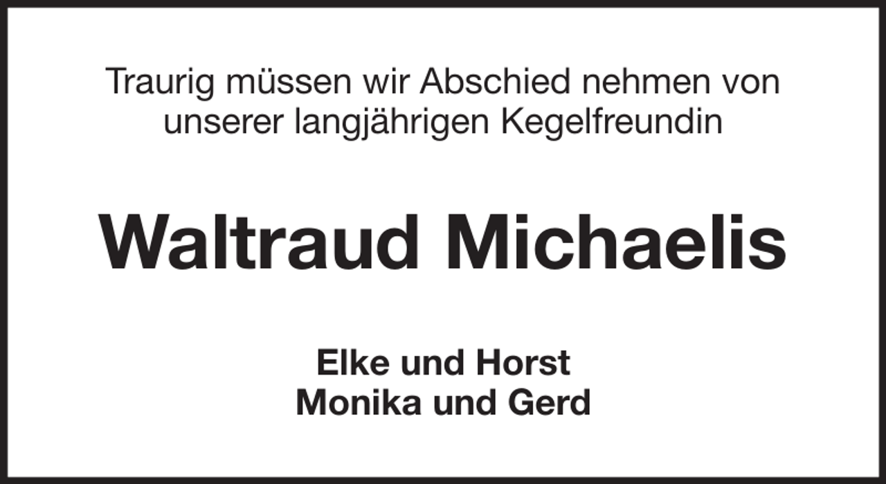 <p>Traurig müssen wir Abschied nehmen von<br />unserer langjährigen Kegelfreundin</p><p>Waltraud Michaelis<br />Elke und Horst<br />Monika und Gerd</p>