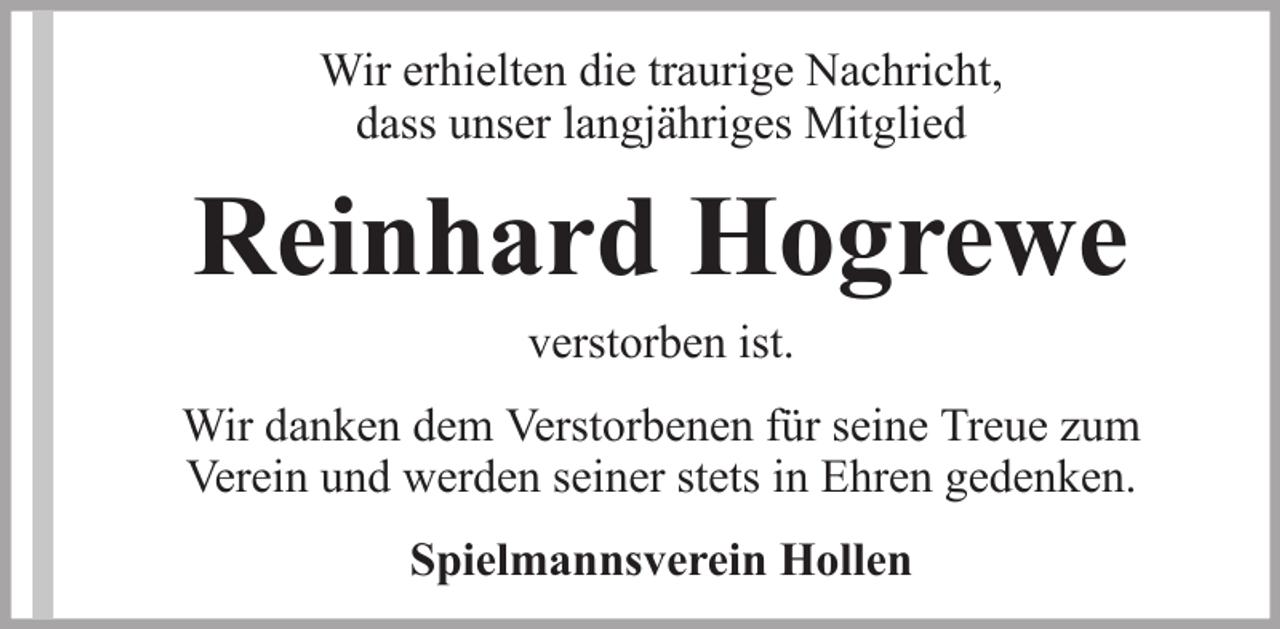 <p>Wir erhielten die traurige Nachricht,<br />dass unser langjähriges Mitglied</p><p>Reinhard Hogrewe<br />verstorben ist.<br />Wir danken dem Verstorbenen für seine Treue zum<br />Verein und werden seiner stets in Ehren gedenken.<br />Spielmannsverein Hollen</p>
