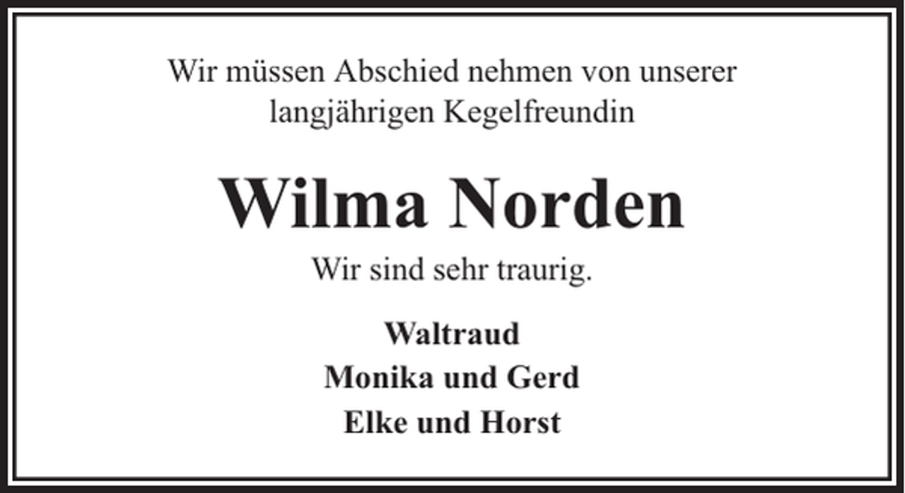 <p>Wir müssen Abschied nehmen von unserer<br />langjährigen Kegelfreundin</p><p>Wilma Norden<br />Wir sind sehr traurig.<br />Waltraud<br />Monika und Gerd<br />Elke und Horst</p>