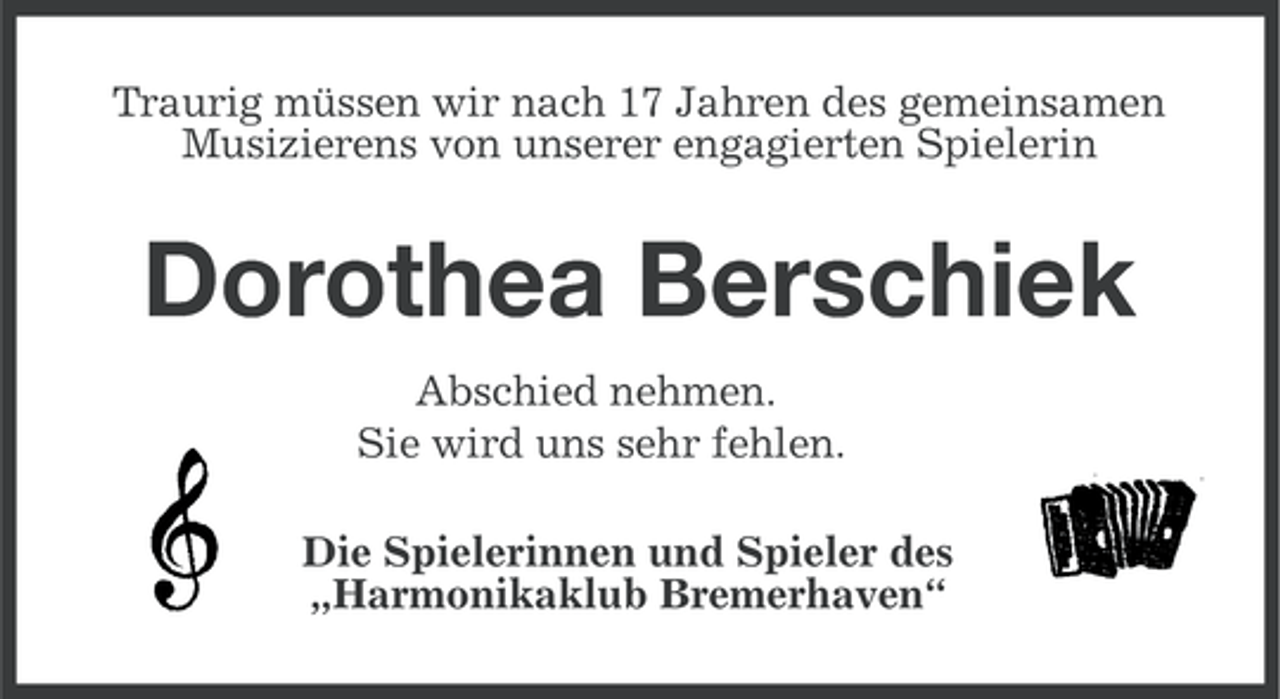<p>Traurig müssen wir nach 17 Jahren des gemeinsamen<br />Musizierens von unserer engagierten Spielerin</p><p>Dorothea Berschiek<br />Abschied nehmen.<br />Sie wird uns sehr fehlen.<br />Die Spielerinnen und Spieler des<br />„Harmonikaklub Bremerhaven“</p>
