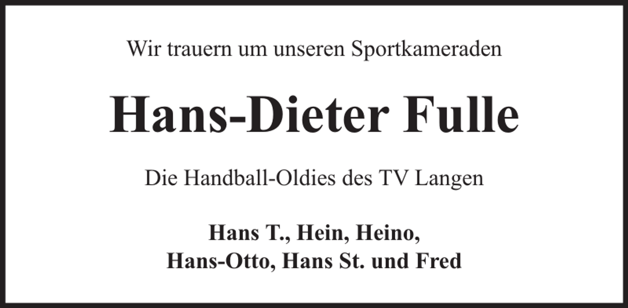 <p>Wir trauern um unseren Sportkameraden</p><p>Hans-Dieter Fulle<br />Die Handball-Oldies des TV Langen<br />Hans T., Hein, Heino,<br />Hans-Otto, Hans St. und Fred</p>