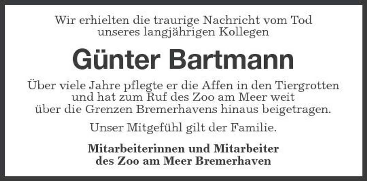 <p>Wir erhielten die traurige Nachricht vom Tod unseres langjährigen Kollegen</p><p>Günter Bartmann<br />Über viele Jahre pflegte er die Affen in den Tiergrotten und hat zum Ruf des Zoo am Meer weit über die Grenzen Bremerhavens hinaus beigetragen. Unser Mitgefühl gilt der Familie. Mitarbeiterinnen und Mitarbeiter des Zoo am Meer Bremerhaven</p>