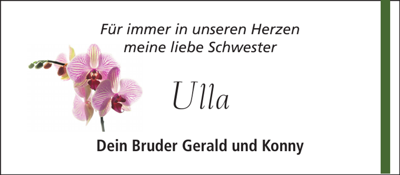 <p>Für immer in unseren Herzen<br />meine liebe Schwester</p><p>Ulla<br />Dein Bruder Gerald und Konny</p>