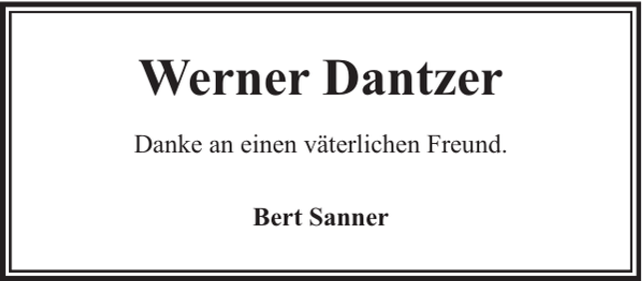 <p>Werner Dantzer<br />Danke an einen väterlichen Freund.<br />Bert Sanner</p>