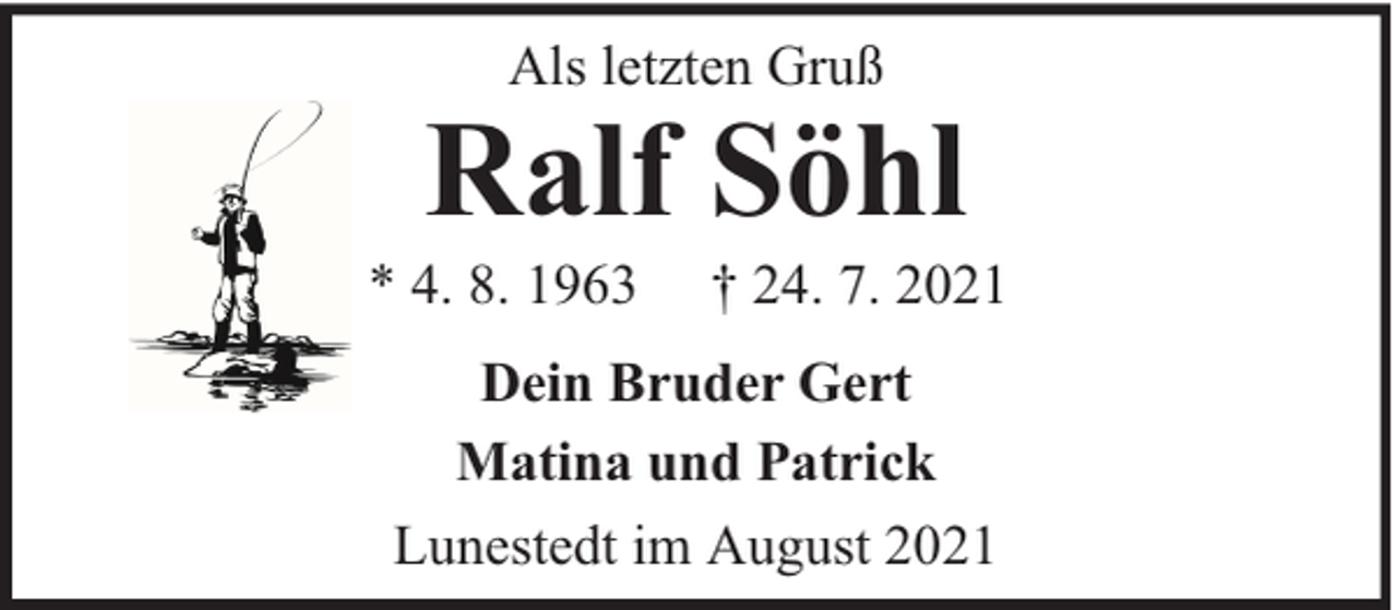 <p>Als letzten Gruß</p><p>Ralf Söhl</p><p>* 4. 8. 1963</p><p>† 24. 7. 2021</p><p>Dein Bruder Gert<br />Matina und Patrick<br />Lunestedt im August 2021</p>