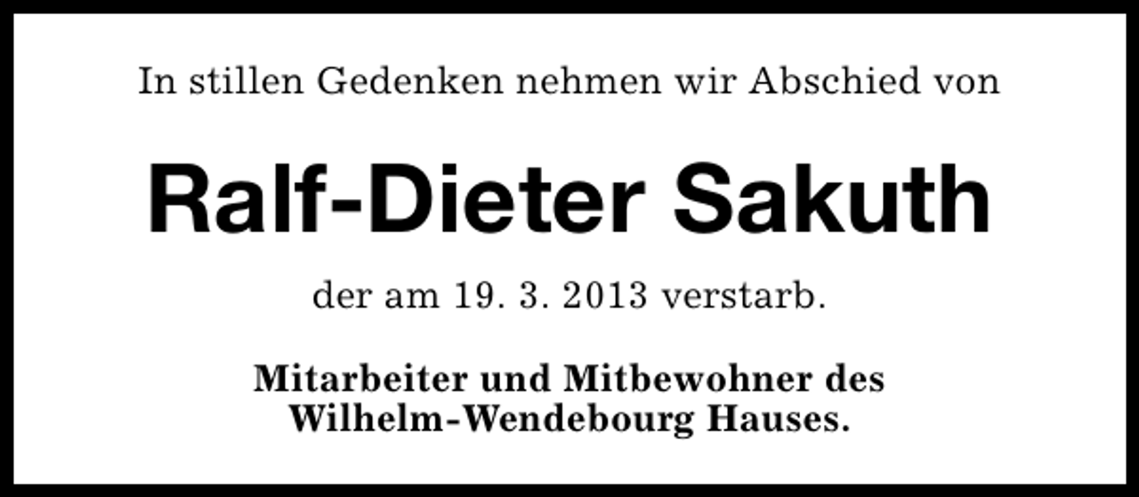<p>In stillen Gedenken nehmen wir Abschied von</p><p>Ralf-Dieter Sakuth<br />der am 19. 3. 2013 verstarb.<br />Mitarbeiter und Mitbewohner des<br />Wilhelm-Wendebourg Hauses.</p>