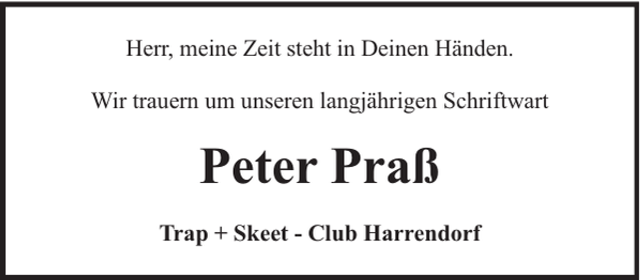 <p>Herr, meine Zeit steht in Deinen Händen.<br />Wir trauern um unseren langjährigen Schriftwart</p><p>Peter Praß<br />Trap + Skeet - Club Harrendorf</p>