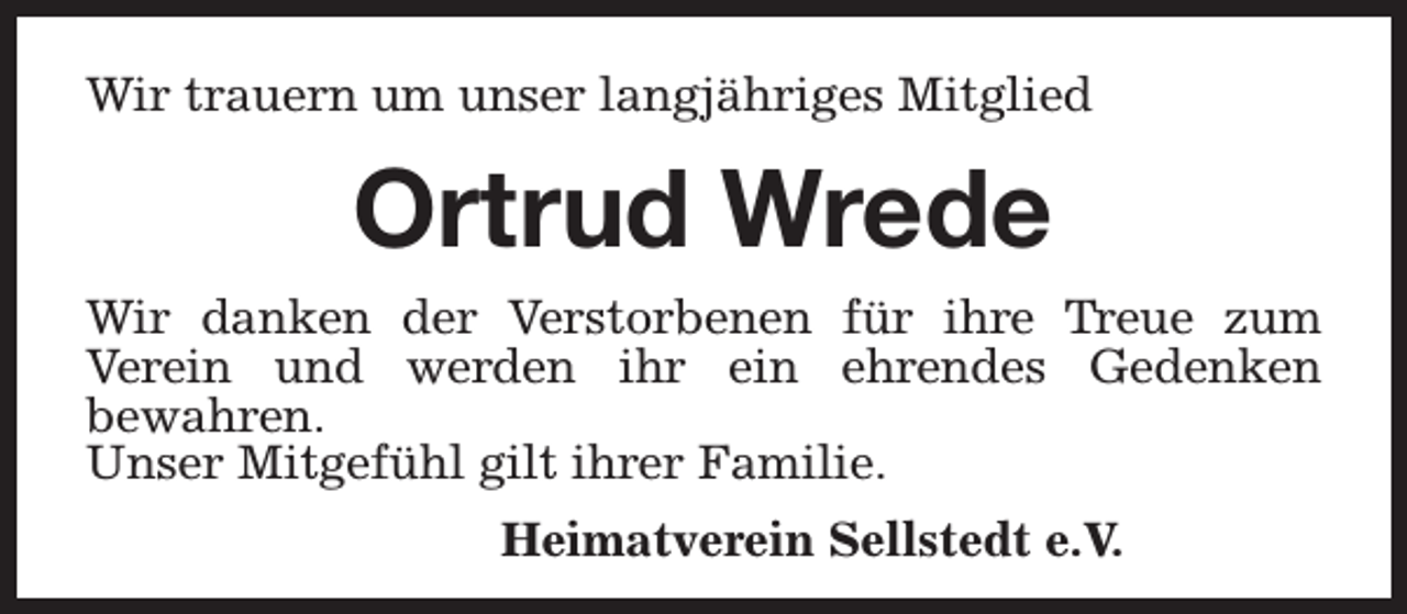 <p>Wir trauern um unser langjähriges Mitglied</p><p>Ortrud Wrede<br />Wir danken der Verstorbenen für ihre Treue zum<br />Verein und werden ihr ein ehrendes Gedenken<br />bewahren.<br />Unser Mitgefühl gilt ihrer Familie.<br />Heimatverein Sellstedt e.V.</p>