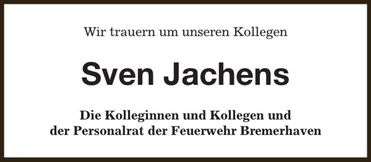 <p>Wir trauern um unseren Kollegen</p><p>Sven Jachens<br />Die Kolleginnen und Kollegen und<br />der Personalrat der Feuerwehr Bremerhaven</p>