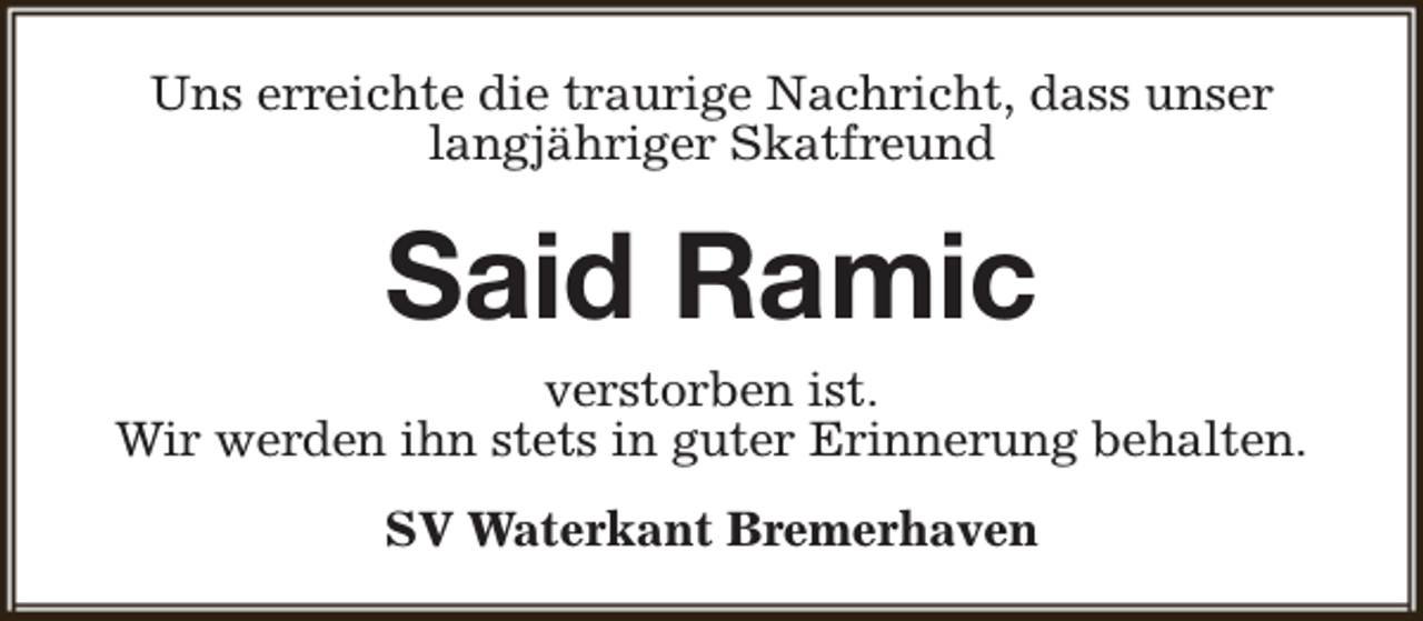 <p>Uns erreichte die traurige Nachricht, dass unser<br />langjähriger Skatfreund</p><p>Said Ramic</p><p>verstorben ist.<br />Wir werden ihn stets in guter Erinnerung behalten.<br />SV Waterkant Bremerhaven</p>