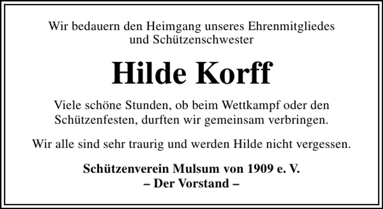 <p>Wir bedauern den Heimgang unseres Ehrenmitgliedes<br />und Schützenschwester</p><p>Hilde Korff<br />Viele schöne Stunden, ob beim Wettkampf oder den<br />Schützenfesten, durften wir gemeinsam verbringen.<br />Wir alle sind sehr traurig und werden Hilde nicht vergessen.<br />Schützenverein Mulsum von 1909 e. V.<br />– Der Vorstand –</p>