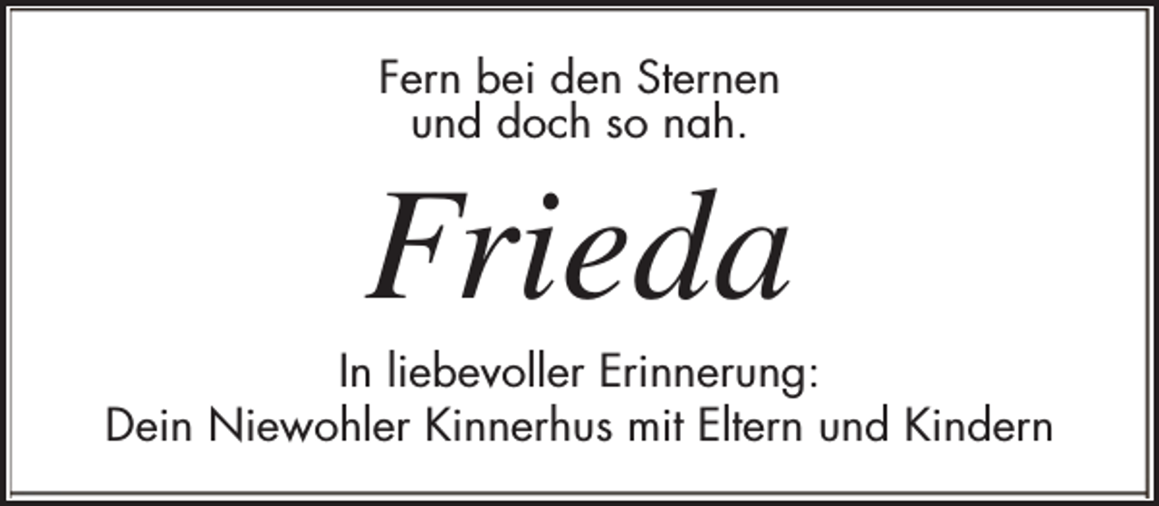 <p>Fern bei den Sternen<br />und doch so nah.</p><p>Frieda</p><p>In liebevoller Erinnerung:<br />Dein Niewohler Kinnerhus mit Eltern und Kindern</p>