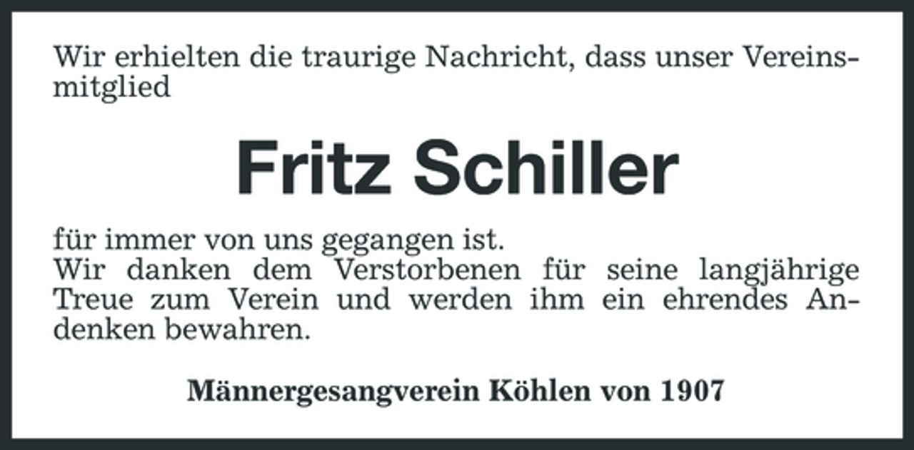 <p>Wir erhielten die traurige Nachricht, dass unser Vereinsmitglied</p><p>Fritz Schiller<br />für immer von uns gegangen ist. Wir danken dem Verstorbenen für seine langjährige Treue zum Verein und werden ihm ein ehrendes Andenken bewahren. Männergesangverein Köhlen von 1907</p>