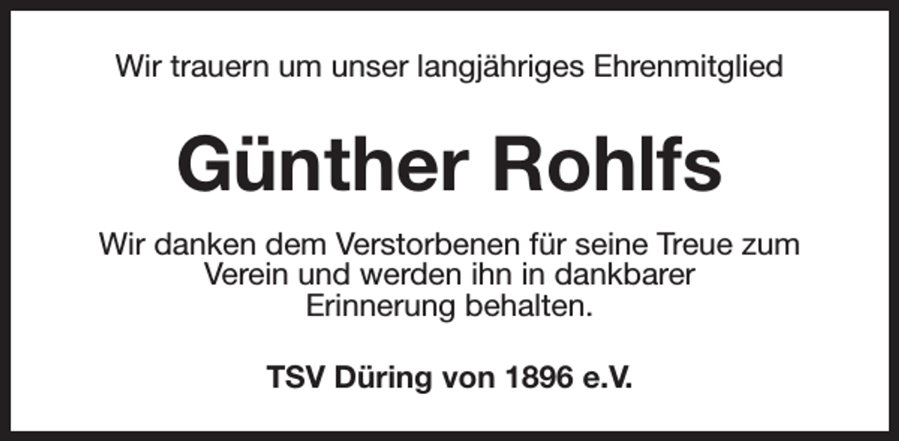 <p>Wir trauern um unser langjähriges Ehrenmitglied</p><p>Günther Rohlfs<br />Wir danken dem Verstorbenen für seine Treue zum<br />Verein und werden ihn in dankbarer<br />Erinnerung behalten.<br />TSV Düring von 1896 e.V.</p>