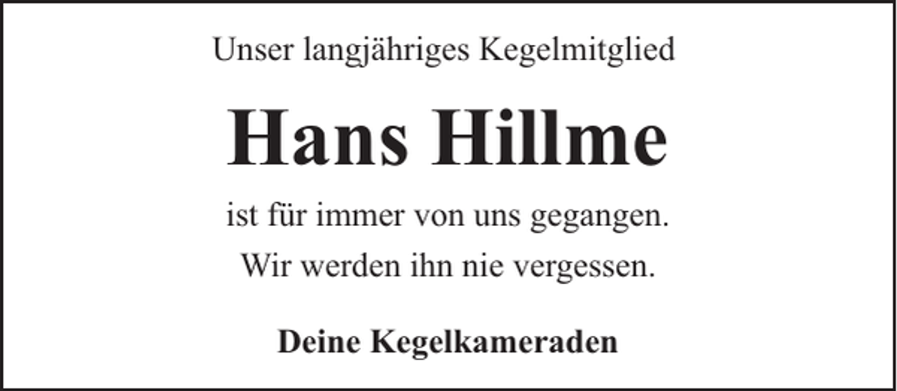 <p>Unser langjähriges Kegelmitglied</p><p>Hans Hillme</p><p>ist für immer von uns gegangen.<br />Wir werden ihn nie vergessen.<br />Deine Kegelkameraden</p>