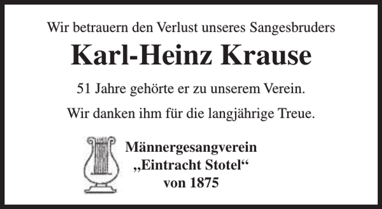 <p>Wir betrauern den Verlust unseres Sangesbruders</p><p>Karl-Heinz Krause<br />51 Jahre gehörte er zu unserem Verein.</p><p>Wir danken ihm für die langjährige Treue.<br />Männergesangverein<br />„Eintracht Stotel“<br />von 1875</p>