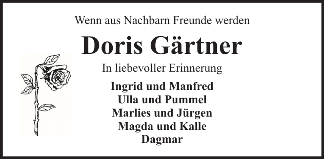 <p>Wenn aus Nachbarn Freunde werden</p><p>Doris Gärtner<br />In liebevoller Erinnerung<br />Ingrid und Manfred<br />Ulla und Pummel<br />Marlies und Jürgen<br />Magda und Kalle<br />Dagmar</p>