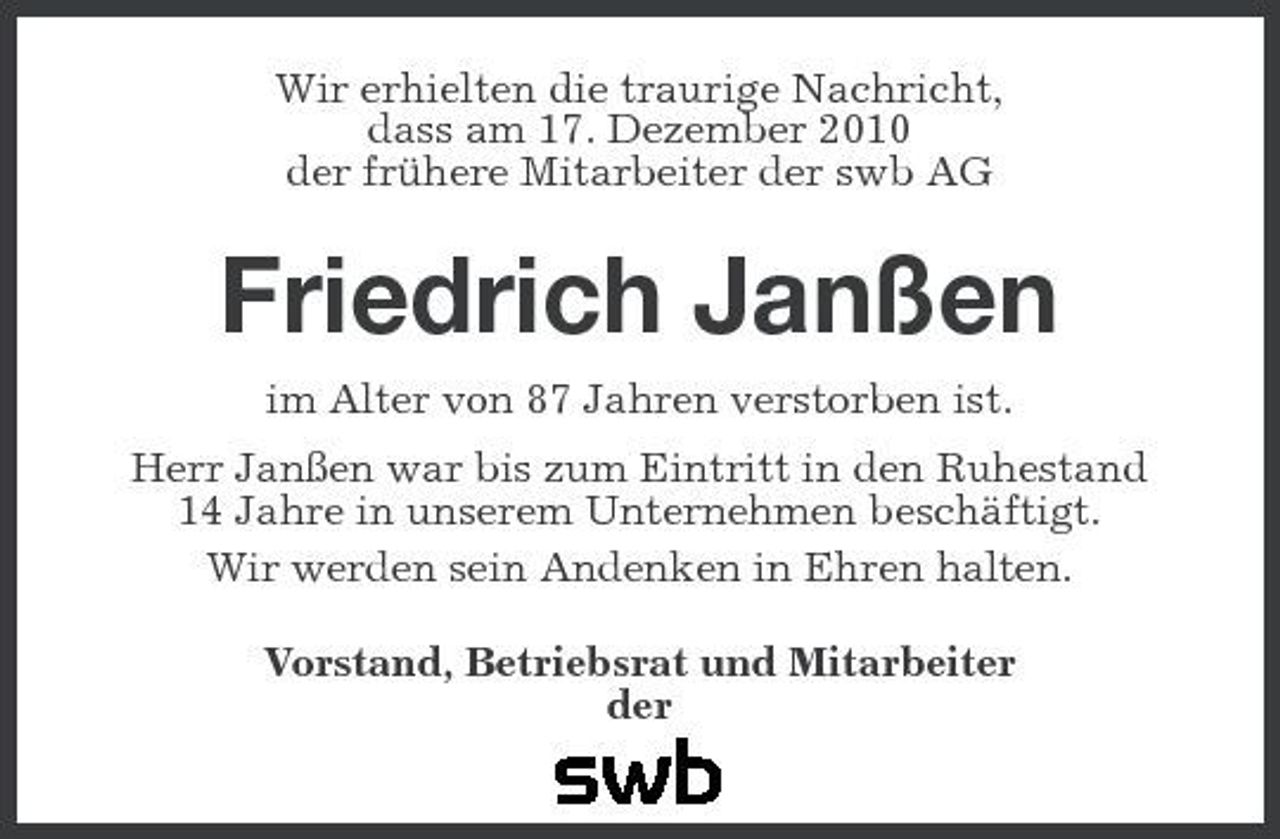 <p>Wir erhielten die traurige Nachricht, dass am 17. Dezember 2010 der frühere Mitarbeiter der swb AG</p><p>Friedrich Janßen<br />im Alter von 87 Jahren verstorben ist. Herr Janßen war bis zum Eintritt in den Ruhestand 14 Jahre in unserem Unternehmen beschäftigt. Wir werden sein Andenken in Ehren halten. Vorstand, Betriebsrat und Mitarbeiter der .</p>