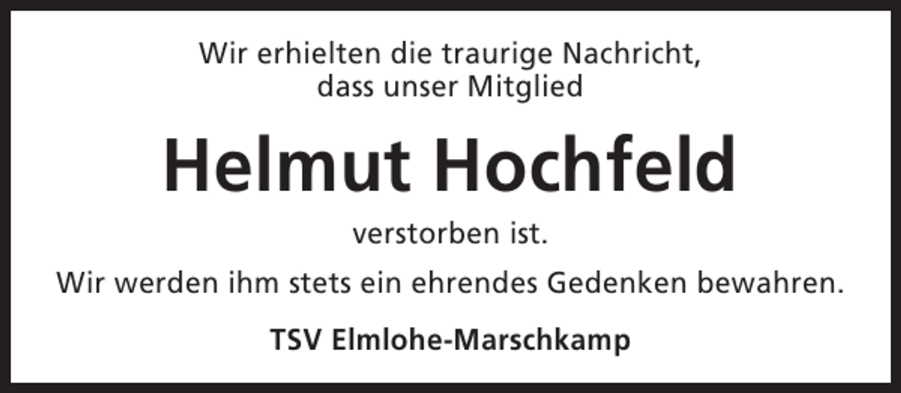<p>Wir erhielten die traurige Nachricht,<br />dass unser Mitglied</p><p>Helmut Hochfeld<br />verstorben ist.</p><p>Wir werden ihm stets ein ehrendes Gedenken bewahren.<br />TSV Elmlohe-Marschkamp</p>