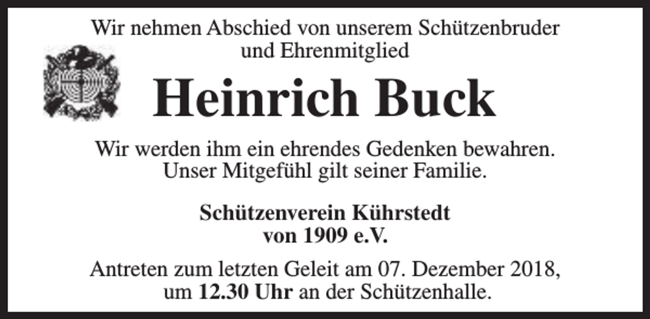 <p>Wir nehmen Abschied von unserem Schützenbruder<br />und Ehrenmitglied</p><p>Heinrich Buck</p><p>Wir werden ihm ein ehrendes Gedenken bewahren.<br />Unser Mitgefühl gilt seiner Familie.<br />Schützenverein Kührstedt<br />von 1909 e.V.<br />Antreten zum letzten Geleit am 07. Dezember 2018,<br />um 12.30 Uhr an der Schützenhalle.</p>