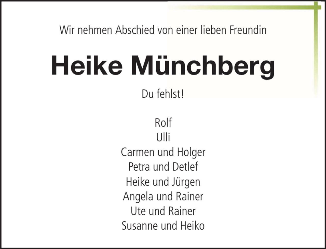 <p>Wir nehmen Abschied von einer lieben Freundin</p><p>Heike Münchberg<br />Du fehlst!<br />Rolf<br />Ulli<br />Carmen und Holger<br />Petra und Detlef<br />Heike und Jürgen<br />Angela und Rainer<br />Ute und Rainer<br />Susanne und Heiko</p>
