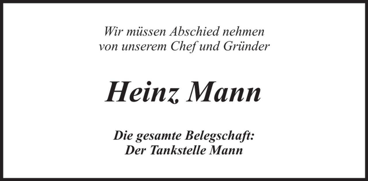 <p>Wir müssen Abschied nehmen<br />von unserem Chef und Gründer</p><p>Heinz Mann<br />Die gesamte Belegschaft:<br />Der Tankstelle Mann</p>