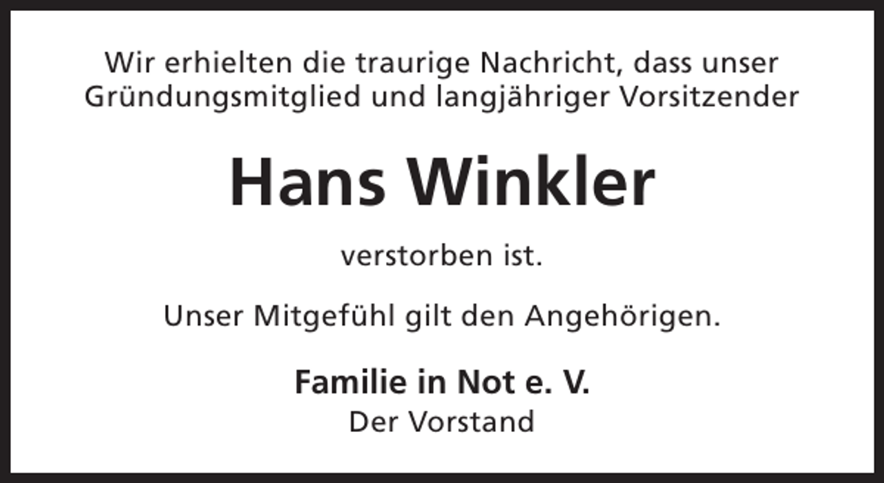 <p>Wir erhielten die traurige Nachricht, dass unser<br />Gründungsmitglied und langjähriger Vorsitzender</p><p>Hans Winkler<br />verstorben ist.<br />Unser Mitgefühl gilt den Angehörigen.</p><p>Familie in Not e. V.<br />Der Vorstand</p>