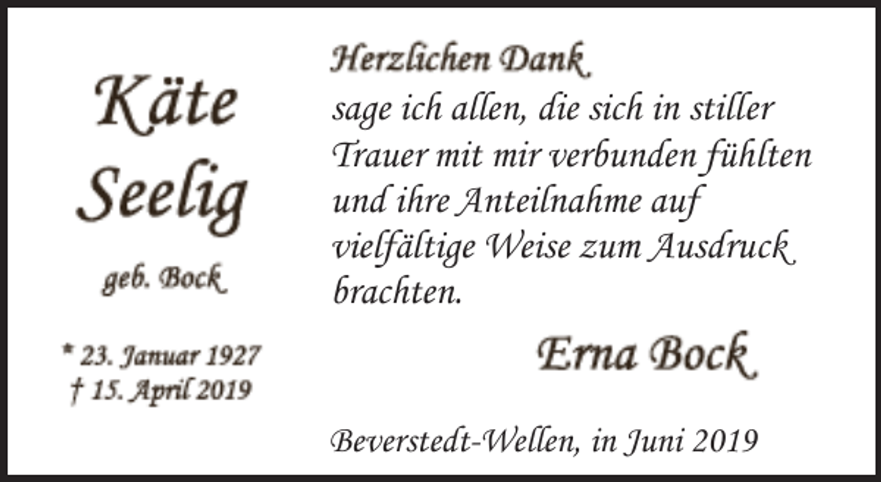 <p>sage ich allen, die sich in stiller<br />Trauer mit mir verbunden fühlten<br />und ihre Anteilnahme auf<br />vielfältige Weise zum Ausdruck<br />brachten.<br />Beverstedt-Wellen, in Juni 2019</p>